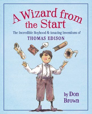 A Wizard from the Start: The Incredible Boyhood & Amazing Inventions of Thomas Edison - 