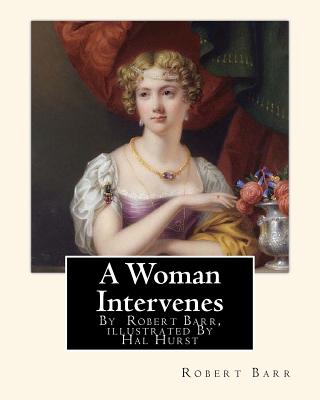 A Woman Intervenes, By Robert Barr, illustrated By Hal Hurst A NOVEL: Hal Hurst (1865-1938) was an English painter, etcher, miniaturist, illustrator and founding member of the Royal Miniature Society. - Hurst, Hal, and Barr, Robert