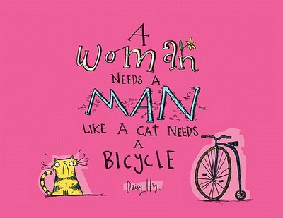 A Woman Needs a Man Like a Cat Needs a Bicycle - Hay, Daisy