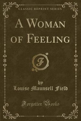 A Woman of Feeling (Classic Reprint) - Field, Louise Maunsell