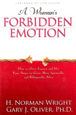 A Woman's Forbidden Emotion: How to Own, Express and Use Your Anger to Grow More Spiritually and Relationally Alive - Wright, H Norman, Dr., and Oliver, Gary J, Ph.D.