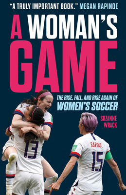 A Woman's Game: The Rise, Fall, and Rise Again of Women's Soccer - Wrack, Suzanne