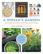 A Woman's Garden: Grow Beautiful Plants and Make Useful Things