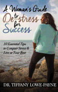 A Woman's Guide to De-Stress for Success: 10 Essential Tips to Conquer Stress & Live at Your Best