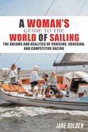 A Woman's Guide to the World of Sailing: The Dreams and Realities of Cruising, Crossing, and Competitive Racing