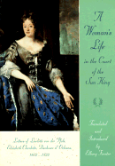 A Woman's Life in the Court of the Sun King: Letters of Liselotte Von Der Pfalz, Elisabeth Charlotte, Duchesse D' Orlians, 1652-1722