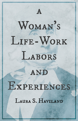 A Woman's Life-Work - Labors and Experiences of Laura S. Haviland - Haviland, Laura S