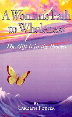 A Woman's Path to Wholeness: The Gift is in the Process - Porter, Carolyn