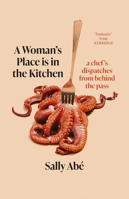 A Woman's Place is in the Kitchen: 'Fantastic, exciting deep dive into kitchen life from one of Britain's leading young chefs' (Tom Kerridge) - Ab, Sally