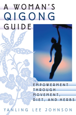 A Woman's Qigong Guide: Empowerment Through Movement, Diet, and Herbs - Johnson, Yanling Lee