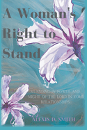 A Woman's Right To Stand: Standing in power and might of the Lord in your relationships