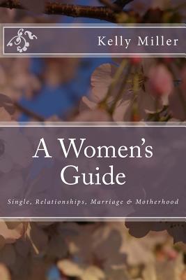 A Women's Guide: Single, Relationships, Marriage & Motherhood - Miller, Kelly