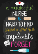 A Wonderful Nurse Is: Hard to Find Difficult to Part with & Impossible to Forget: Great as Nurse Journal/Organizer/Practitioner Gift or Nurse Graduation Gift
