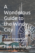 A Wonderous Guide to the Windy City: A weird and wild walk through Chicago