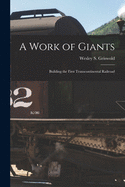 A Work of Giants; Building the First Transcontinental Railroad