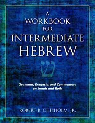 A Workbook for Intermediate Hebrew: Grammar, Exegesis, and Commentary on Jonah and Ruth - Chisholm, Robert B