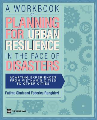 A Workbook on Planning for Urban Resilience in the Face of Disasters - Shah, Fatima, and Ranghieri, Federica