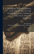 A working bibliography for the study of the Pennsylvania German language and its sources: 1