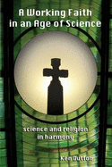 A Working Faith, in an Age of Science: Science and Religion in Harmony