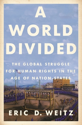 A World Divided: The Global Struggle for Human Rights in the Age of Nation-States - Weitz, Eric D