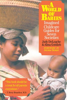 A World of Babies: Imagined Childcare Guides for Seven Societies - Deloache, Judy S (Editor), and Gottlieb, Alma (Editor)