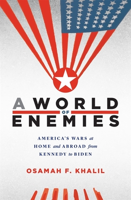 A World of Enemies: America's Wars at Home and Abroad from Kennedy to Biden - Khalil, Osamah F