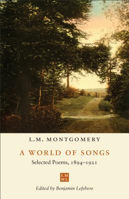 A World of Songs: Selected Poems, 1894-1921 - Montgomery, L M, and Lefebvre, Benjamin (Editor)