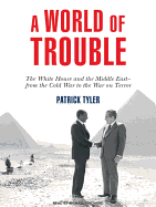 A World of Trouble: The White House and the Middle East---From the Cold War to the War on Terror