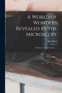 A World of Wonders Revealed by the Microscope: a Book for Young Students ...