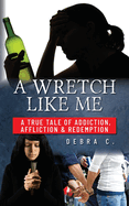 A Wretch Like Me: A True Tale of Addiction, Affliction & Redemption