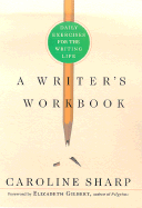 A Writer's Workbook: Daily Exercises for the Writing Life - Sharp, Caroline, M.F.A., and Gilbert, Elizabeth (Foreword by)