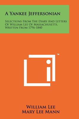 A Yankee Jeffersonian: Selections From The Diary And Letters Of William Lee Of Massachusetts, Written From 1796-1840 - Lee, William, and Mann, Mary Lee (Editor), and Nevins, Allan (Foreword by)