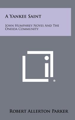 A Yankee Saint: John Humphrey Noyes And The Oneida Community - Parker, Robert Allerton