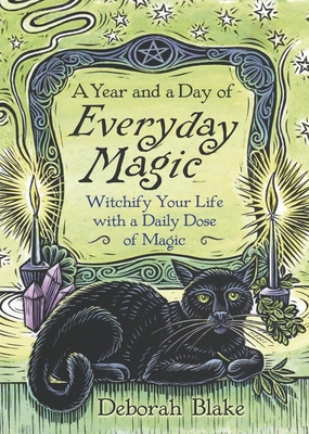 A Year and a Day of Everyday Magic: Witchify Your Life with a Daily Dose of Magic - Blake, Deborah