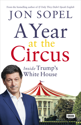 A Year At The Circus: Inside Trump's White House - Sopel, Jon