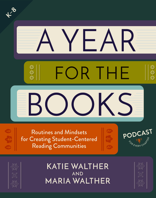 A Year for the Books: Routines and Mindsets for Creating Student Centered Reading Communities - Walther, Katie, and Walther, Maria