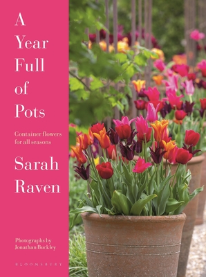 A Year Full of Pots: Container Flowers for All Seasons - Raven, Sarah, and Buckley, Jonathan (Photographer)