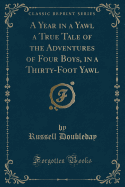 A Year in a Yawl a True Tale of the Adventures of Four Boys, in a Thirty-Foot Yawl (Classic Reprint)