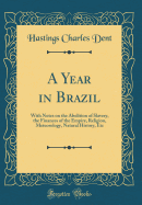 A Year in Brazil: With Notes on the Abolition of Slavery, the Finances of the Empire, Religion, Meteorology, Natural History, Etc (Classic Reprint)