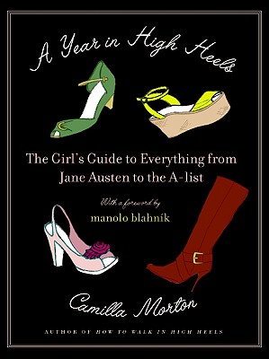 A Year in High Heels: The Girl's Guide to Everything from Jane Austen to the A-List - Morton, Camilla