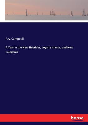 A Year in the New Hebrides, Loyalty Islands, and New Caledonia - Campbell, F A