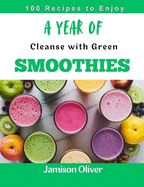 A Year of Cleanse with Green Smoothies: 365 Days of Unique, Nourishing, and Flavorful Recipes for Detox and Rejuvenate