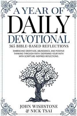 A Year of Daily Devotional: 365 Bible-Based Reflections Embracing Gratitude, Abundance, and Positive Thinking Through Faith: Deepening Your Faith with Scripture-Inspired Reflections. - Tsai, Nick, and Wishstone, John