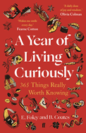 A Year of Living Curiously: 365 Things Really Worth Knowing - 'A daily dose of joy and wisdom.' Olivia Colman