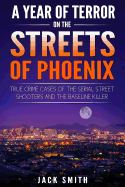 A Year of Terror on the Streets of Phoenix: True Crime Cases of the Serial Killer Shooters and the Baseline Killer