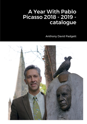 A Year With Pablo Picasso 2018 - 2019 - catalogue - Padgett, Anthony