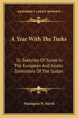 A Year With The Turks: Or Sketches Of Travel In The European And Asiatic Dominions Of The Sultan - Smyth, Warington W