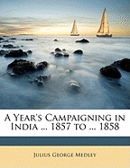 A Year's Campaigning in India ... 1857 to ... 1858