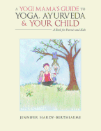 A Yogi Mama's Guide to Yoga, Ayurveda and Your Child: A Book for Parents and Kids