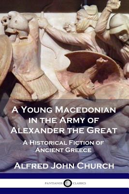 A Young Macedonian in the Army of Alexander the Great: A Historical Fiction of Ancient Greece - Church, Alfred John